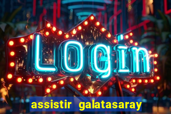 assistir galatasaray ao vivo